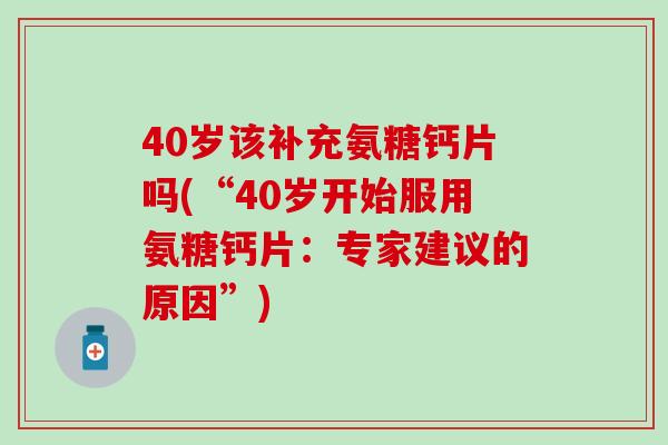 40岁该补充氨糖钙片吗(“40岁开始服用氨糖钙片：专家建议的原因”)-第1张图片-氨糖科普网