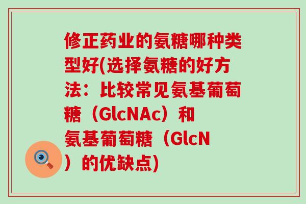 修正药业的氨糖哪种类型好(选择氨糖的好方法:比较常见氨基葡萄糖(GlcNAc)和氨基葡萄糖(GlcN)的优缺点)-第1张图片-氨糖科普网 修正药业的氨糖哪种类型好(选择氨糖的好方法:比较常见氨基葡萄糖(GlcNAc)和氨基葡萄糖(GlcN)的优缺点)-第1张图片-氨糖科普网