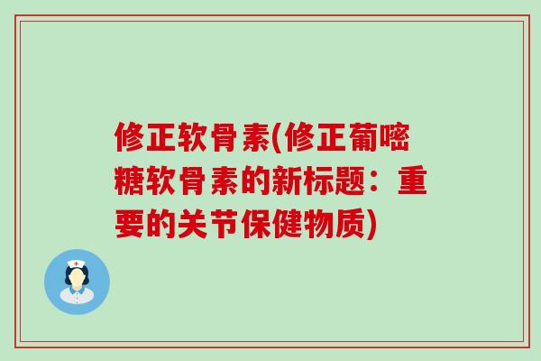 修正软骨素(修正葡嘧糖软骨素的新标题:重要的关节保健物质)-第1张图片-氨糖科普网 修正软骨素(修正葡嘧糖软骨素的新标题:重要的关节保健物质)-第1张图片-氨糖科普网
