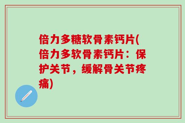 倍力多糖软骨素钙片(倍力多软骨素钙片:保护关节,缓解骨关节疼痛)-第1张图片-氨糖科普网 倍力多糖软骨素钙片(倍力多软骨素钙片:保护关节,缓解骨关节疼痛)-第1张图片-氨糖科普网