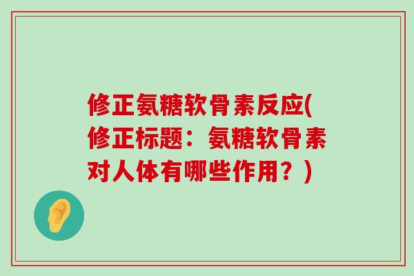 修正氨糖软骨素反应(修正标题:氨糖软骨素对人体有哪些作用?)-第1张图片-氨糖科普网 修正氨糖软骨素反应(修正标题:氨糖软骨素对人体有哪些作用?)-第1张图片-氨糖科普网