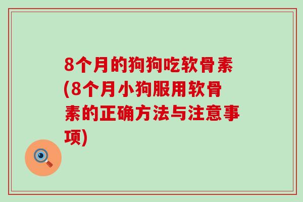 8个月的狗狗吃软骨素(8个月小狗服用软骨素的正确方法与注意事项)-第1张图片-氨糖科普网 8个月的狗狗吃软骨素(8个月小狗服用软骨素的正确方法与注意事项)-第1张图片-氨糖科普网