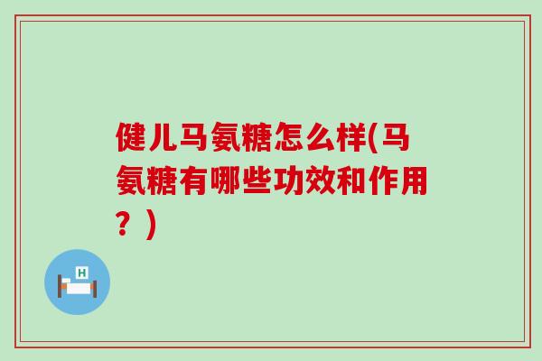 健儿马氨糖怎么样(马氨糖有哪些功效和作用?)-第1张图片-氨糖科普网 健儿马氨糖怎么样(马氨糖有哪些功效和作用?)-第1张图片-氨糖科普网