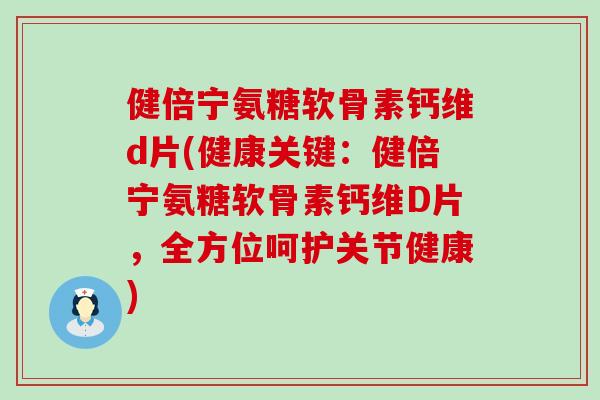 健倍宁氨糖软骨素钙维d片(健康关键:健倍宁氨糖软骨素钙维D片,全方位呵护关节健康)-第1张图片-氨糖科普网 健倍宁氨糖软骨素钙维d片(健康关键:健倍宁氨糖软骨素钙维D片,全方位呵护关节健康)-第1张图片-氨糖科普网