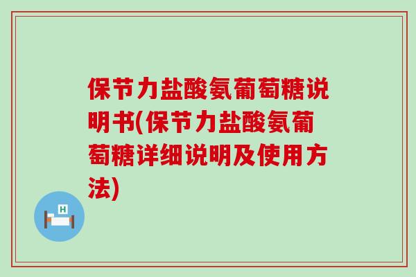 保节力盐酸氨葡萄糖说明书(保节力盐酸氨葡萄糖详细说明及使用方法)-第1张图片-氨糖科普网
