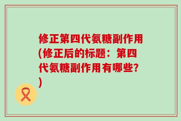 修正第四代氨糖副作用(修正后的标题:第四代氨糖副作用有哪些?)-第1张图片-氨糖科普网 修正第四代氨糖副作用(修正后的标题:第四代氨糖副作用有哪些?)-第1张图片-氨糖科普网