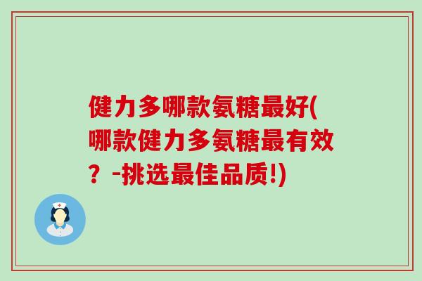 健力多哪款氨糖最好(哪款健力多氨糖最有效？-挑选最佳品质!)-第1张图片-氨糖科普网