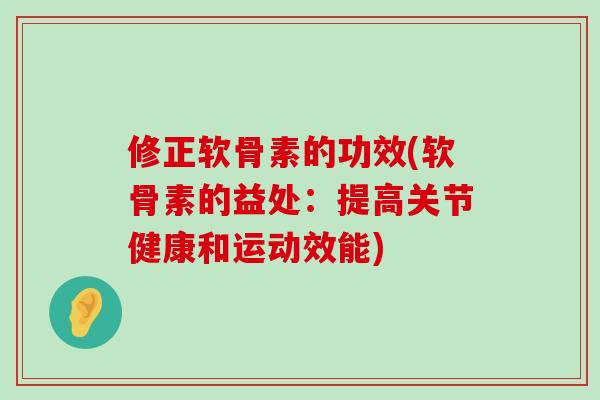 修正软骨素的功效(软骨素的益处：提高关节健康和运动效能)-第1张图片-氨糖科普网