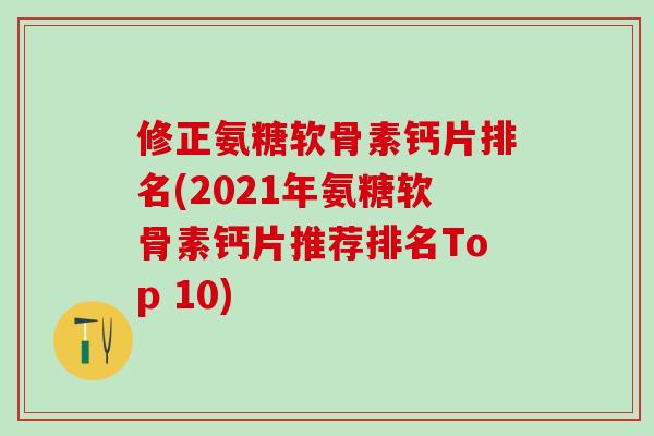 修正氨糖软骨素钙片排名(2021年氨糖软骨素钙片推荐排名Top 10)-第1张图片-氨糖科普网 修正氨糖软骨素钙片排名(2021年氨糖软骨素钙片推荐排名Top 10)-第1张图片-氨糖科普网