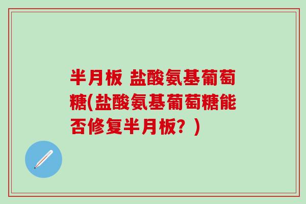 半月板 盐酸氨基葡萄糖(盐酸氨基葡萄糖能否修复半月板?)-第1张图片-氨糖科普网 半月板 盐酸氨基葡萄糖(盐酸氨基葡萄糖能否修复半月板?)-第1张图片-氨糖科普网