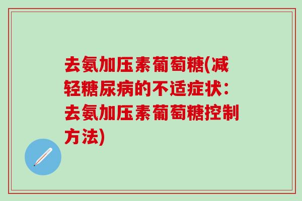 去氨加压素葡萄糖(减轻糖尿病的不适症状:去氨加压素葡萄糖控制方法)-第1张图片-氨糖科普网 去氨加压素葡萄糖(减轻糖尿病的不适症状:去氨加压素葡萄糖控制方法)-第1张图片-氨糖科普网