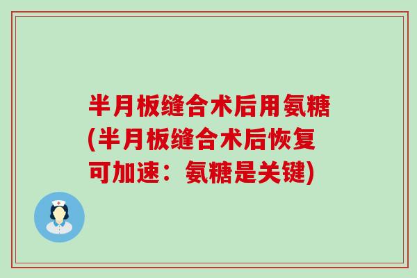 半月板缝合术后用氨糖(半月板缝合术后恢复可加速:氨糖是关键)-第1张图片-氨糖科普网 半月板缝合术后用氨糖(半月板缝合术后恢复可加速:氨糖是关键)-第1张图片-氨糖科普网