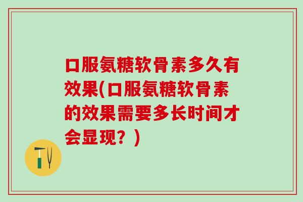 口服氨糖软骨素多久有效果(口服氨糖软骨素的效果需要多长时间才会显现?)-第1张图片-氨糖科普网 口服氨糖软骨素多久有效果(口服氨糖软骨素的效果需要多长时间才会显现?)-第1张图片-氨糖科普网