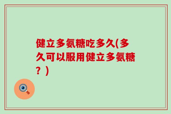 健立多氨糖吃多久(多久可以服用健立多氨糖?)-第1张图片-氨糖科普网 健立多氨糖吃多久(多久可以服用健立多氨糖?)-第1张图片-氨糖科普网