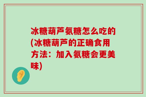 冰糖葫芦氨糖怎么吃的(冰糖葫芦的正确食用方法：加入氨糖会更美味)-第1张图片-氨糖科普网