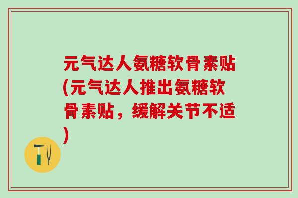 元气达人氨糖软骨素贴(元气达人推出氨糖软骨素贴，缓解关节不适)-第1张图片-氨糖科普网