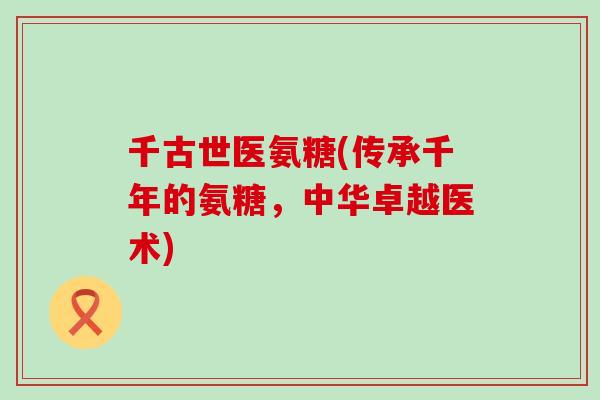 千古世医氨糖(传承千年的氨糖,中华卓越医术)-第1张图片-氨糖科普网 千古世医氨糖(传承千年的氨糖,中华卓越医术)-第1张图片-氨糖科普网