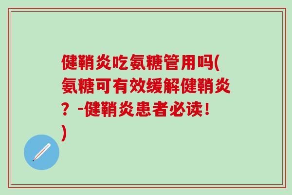 健鞘炎吃氨糖管用吗(氨糖可有效缓解健鞘炎?-健鞘炎患者必读!)-第1张图片-氨糖科普网 健鞘炎吃氨糖管用吗(氨糖可有效缓解健鞘炎?-健鞘炎患者必读!)-第1张图片-氨糖科普网