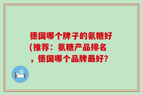 德国哪个牌子的氨糖好(推荐:氨糖产品排名,德国哪个品牌最好?-第1张图片-氨糖科普网 德国哪个牌子的氨糖好(推荐:氨糖产品排名,德国哪个品牌最好?-第1张图片-氨糖科普网