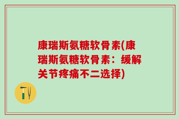 康瑞斯氨糖软骨素(康瑞斯氨糖软骨素:缓解关节疼痛不二选择)-第1张图片-氨糖科普网 康瑞斯氨糖软骨素(康瑞斯氨糖软骨素:缓解关节疼痛不二选择)-第1张图片-氨糖科普网
