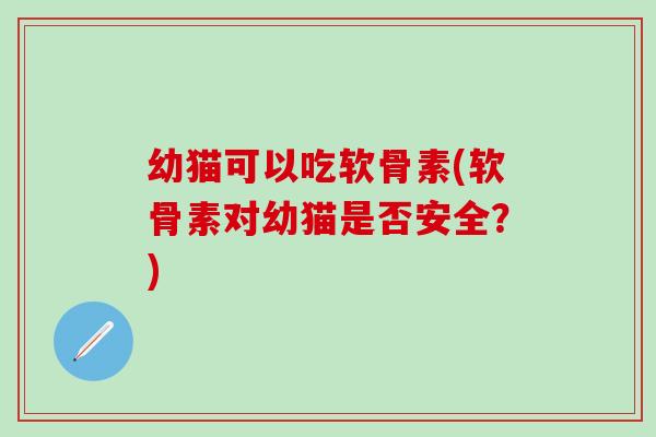 幼猫可以吃软骨素(软骨素对幼猫是否安全?)-第1张图片-氨糖科普网 幼猫可以吃软骨素(软骨素对幼猫是否安全?)-第1张图片-氨糖科普网