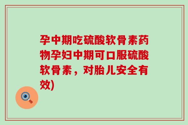 孕中期吃硫酸软骨素药物孕妇中期可口服硫酸软骨素,对胎儿安全有效)-第1张图片-氨糖科普网 孕中期吃硫酸软骨素药物孕妇中期可口服硫酸软骨素,对胎儿安全有效)-第1张图片-氨糖科普网