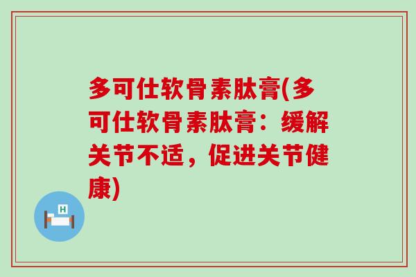 多可仕软骨素肽膏(多可仕软骨素肽膏：缓解关节不适，促进关节健康)-第1张图片-氨糖科普网