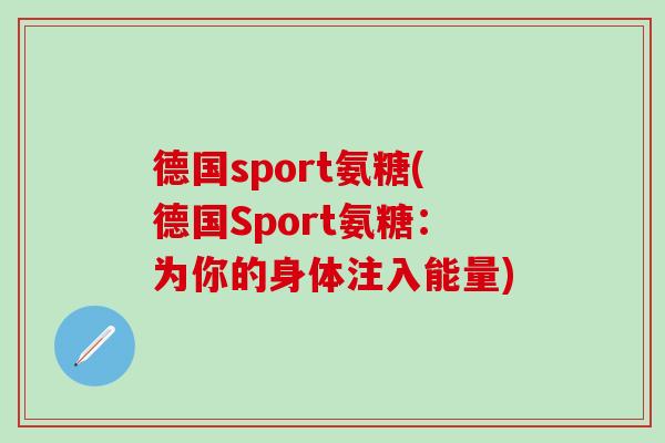 德国sport氨糖(德国Sport氨糖:为你的身体注入能量)-第1张图片-氨糖科普网 德国sport氨糖(德国Sport氨糖:为你的身体注入能量)-第1张图片-氨糖科普网