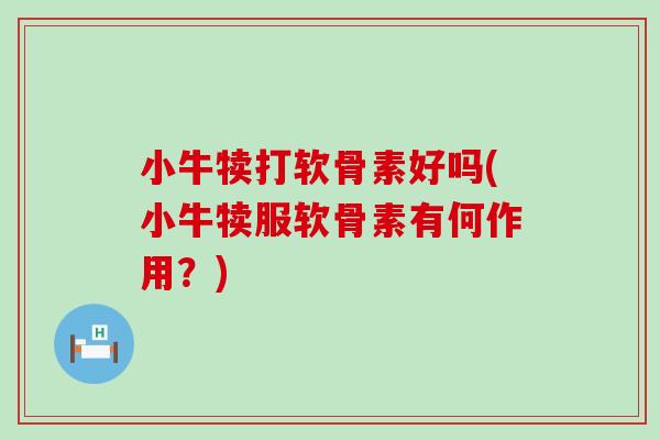 小牛犊打软骨素好吗(小牛犊服软骨素有何作用？)-第1张图片-氨糖科普网
