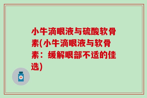 小牛滴眼液与硫酸软骨素(小牛滴眼液与软骨素:缓解眼部不适的佳选)-第1张图片-氨糖科普网 小牛滴眼液与硫酸软骨素(小牛滴眼液与软骨素:缓解眼部不适的佳选)-第1张图片-氨糖科普网