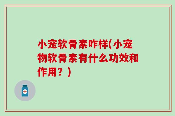 小宠软骨素咋样(小宠物软骨素有什么功效和作用?)-第1张图片-氨糖科普网 小宠软骨素咋样(小宠物软骨素有什么功效和作用?)-第1张图片-氨糖科普网