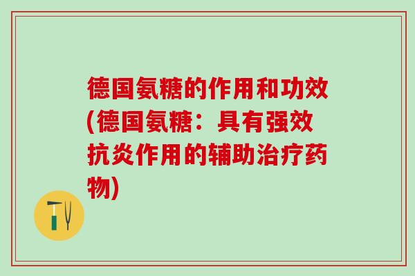 德国氨糖的作用和功效(德国氨糖:具有强效抗炎作用的辅助治疗药物)-第1张图片-氨糖科普网 德国氨糖的作用和功效(德国氨糖:具有强效抗炎作用的辅助治疗药物)-第1张图片-氨糖科普网