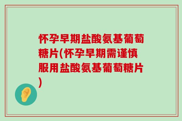 怀孕早期盐酸氨基葡萄糖片(怀孕早期需谨慎服用盐酸氨基葡萄糖片)-第1张图片-氨糖科普网 怀孕早期盐酸氨基葡萄糖片(怀孕早期需谨慎服用盐酸氨基葡萄糖片)-第1张图片-氨糖科普网