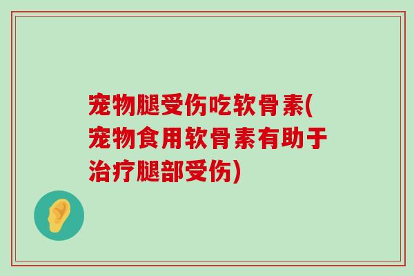 宠物腿受伤吃软骨素(宠物食用软骨素有助于治疗腿部受伤)-第1张图片-氨糖科普网 宠物腿受伤吃软骨素(宠物食用软骨素有助于治疗腿部受伤)-第1张图片-氨糖科普网