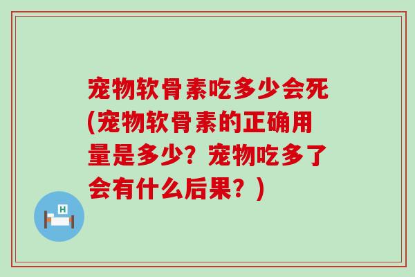 宠物软骨素吃多少会死(宠物软骨素的正确用量是多少?宠物吃多了会有什么后果?)-第1张图片-氨糖科普网 宠物软骨素吃多少会死(宠物软骨素的正确用量是多少?宠物吃多了会有什么后果?)-第1张图片-氨糖科普网