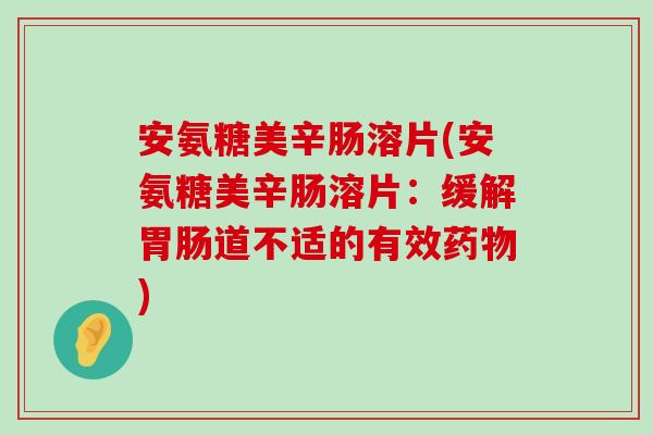 安氨糖美辛肠溶片(安氨糖美辛肠溶片:缓解胃肠道不适的有效药物)-第1张图片-氨糖科普网 安氨糖美辛肠溶片(安氨糖美辛肠溶片:缓解胃肠道不适的有效药物)-第1张图片-氨糖科普网