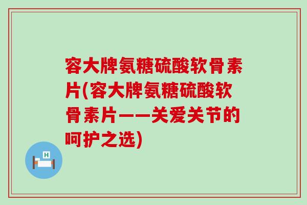 容大牌氨糖硫酸软骨素片(容大牌氨糖硫酸软骨素片——关爱关节的呵护之选)-第1张图片-氨糖科普网 容大牌氨糖硫酸软骨素片(容大牌氨糖硫酸软骨素片——关爱关节的呵护之选)-第1张图片-氨糖科普网