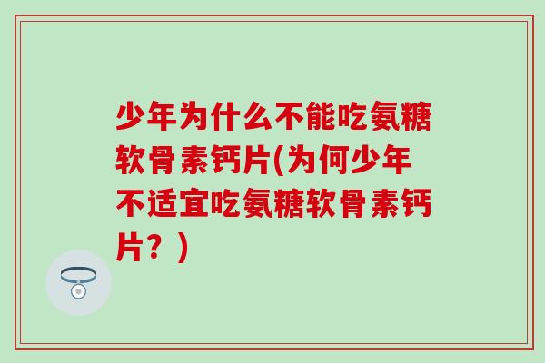 少年为什么不能吃氨糖软骨素钙片(为何少年不适宜吃氨糖软骨素钙片?)-第1张图片-氨糖科普网 少年为什么不能吃氨糖软骨素钙片(为何少年不适宜吃氨糖软骨素钙片?)-第1张图片-氨糖科普网