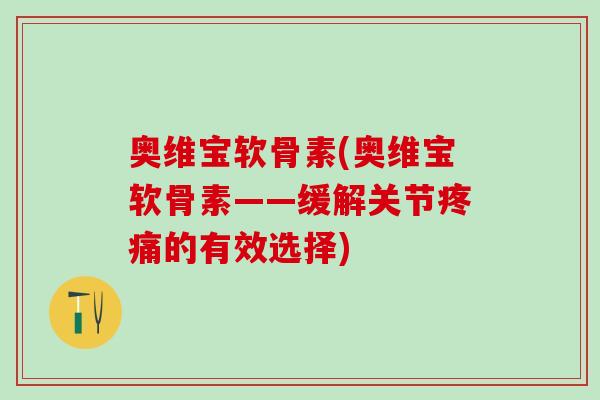 奥维宝软骨素(奥维宝软骨素——缓解关节疼痛的有效选择)-第1张图片-氨糖科普网 奥维宝软骨素(奥维宝软骨素——缓解关节疼痛的有效选择)-第1张图片-氨糖科普网