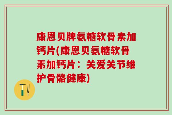 康恩贝牌氨糖软骨素加钙片(康恩贝氨糖软骨素加钙片:关爱关节维护骨骼健康)-第1张图片-氨糖科普网 康恩贝牌氨糖软骨素加钙片(康恩贝氨糖软骨素加钙片:关爱关节维护骨骼健康)-第1张图片-氨糖科普网