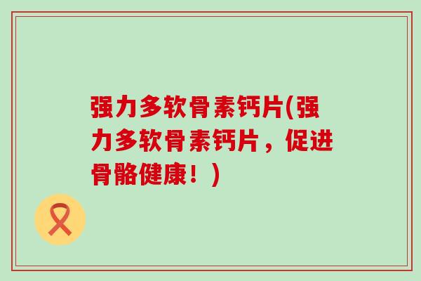 强力多软骨素钙片(强力多软骨素钙片，促进骨骼健康！)-第1张图片-氨糖科普网