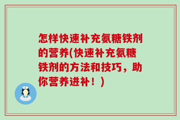 怎样快速补充氨糖铁剂的营养(快速补充氨糖铁剂的方法和技巧,助你营养进补!)-第1张图片-氨糖科普网 怎样快速补充氨糖铁剂的营养(快速补充氨糖铁剂的方法和技巧,助你营养进补!)-第1张图片-氨糖科普网