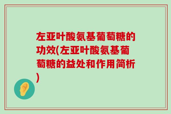 左亚叶酸氨基葡萄糖的功效(左亚叶酸氨基葡萄糖的益处和作用简析)-第1张图片-氨糖科普网