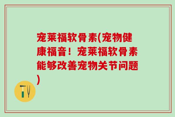 宠莱福软骨素(宠物健康福音!宠莱福软骨素能够改善宠物关节问题)-第1张图片-氨糖科普网 宠莱福软骨素(宠物健康福音!宠莱福软骨素能够改善宠物关节问题)-第1张图片-氨糖科普网