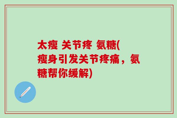 太瘦 关节疼 氨糖(瘦身引发关节疼痛，氨糖帮你缓解)-第1张图片-氨糖科普网