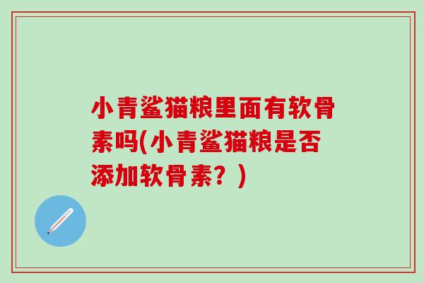 小青鲨猫粮里面有软骨素吗(小青鲨猫粮是否添加软骨素?)-第1张图片-氨糖科普网 小青鲨猫粮里面有软骨素吗(小青鲨猫粮是否添加软骨素?)-第1张图片-氨糖科普网