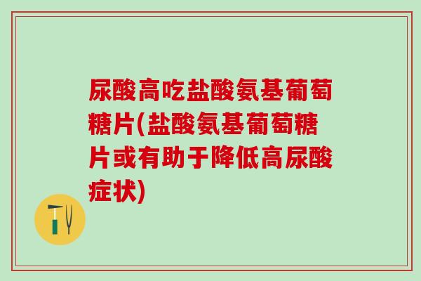 尿酸高吃盐酸氨基葡萄糖片(盐酸氨基葡萄糖片或有助于降低高尿酸症状)-第1张图片-氨糖科普网