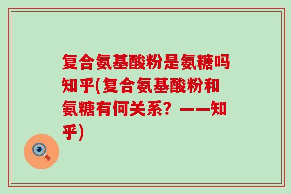 复合氨基酸粉是氨糖吗知乎(复合氨基酸粉和氨糖有何关系?——知乎)-第1张图片-氨糖科普网 复合氨基酸粉是氨糖吗知乎(复合氨基酸粉和氨糖有何关系?——知乎)-第1张图片-氨糖科普网