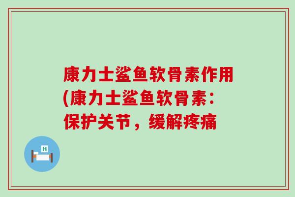 康力士鲨鱼软骨素作用(康力士鲨鱼软骨素：保护关节，缓解疼痛-第1张图片-氨糖科普网