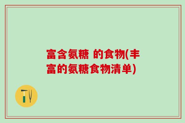 富含氨糖 的食物(丰富的氨糖食物清单)-第1张图片-氨糖科普网 富含氨糖 的食物(丰富的氨糖食物清单)-第1张图片-氨糖科普网